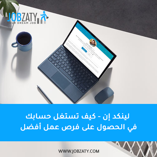 لينكد إن: كيف تستغل حسابك في الحصول على فرص عمل أفضل